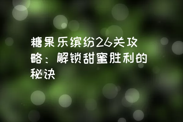 糖果乐缤纷26关攻略：解锁甜蜜胜利的秘诀