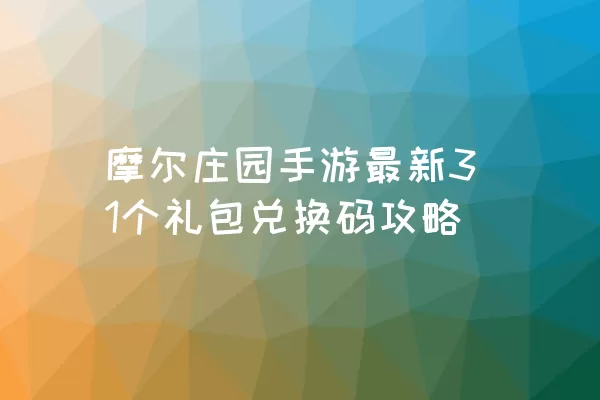 摩尔庄园手游最新31个礼包兑换码攻略