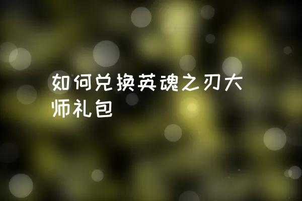 如何兑换英魂之刃大师礼包