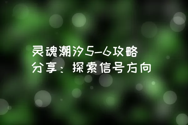 灵魂潮汐5-6攻略分享：探索信号方向