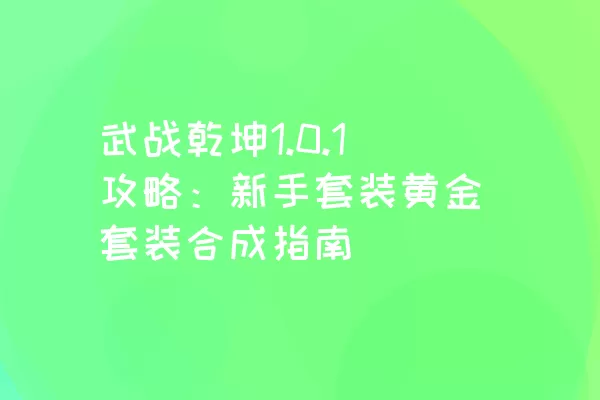 武战乾坤1.0.1攻略：新手套装黄金套装合成指南