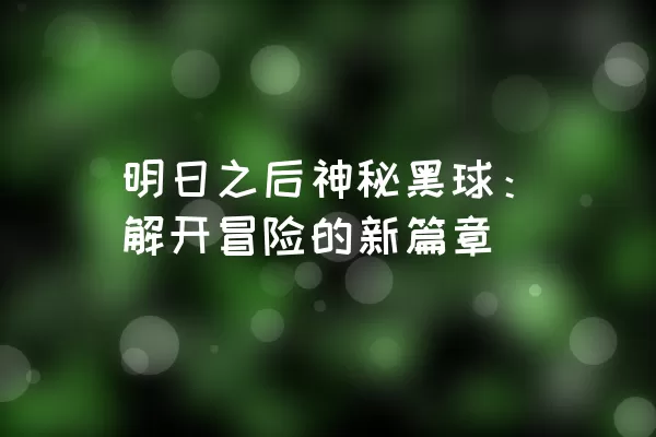 明日之后神秘黑球：解开冒险的新篇章