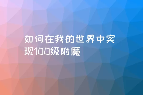 如何在我的世界中实现100级附魔