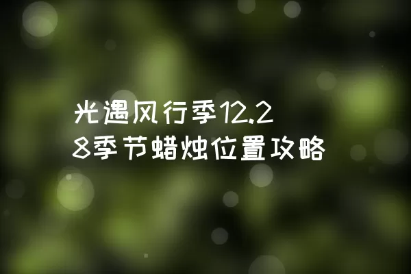 光遇风行季12.28季节蜡烛位置攻略