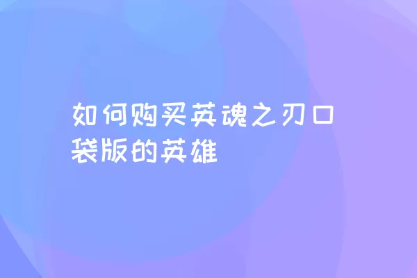 如何购买英魂之刃口袋版的英雄