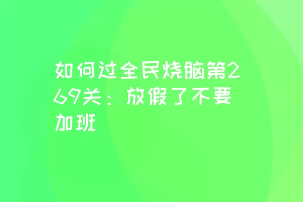 如何过全民烧脑第269关：放假了不要加班