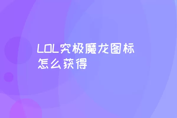 LOL究极魔龙图标怎么获得