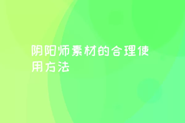 阴阳师素材的合理使用方法