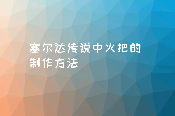 塞尔达传说中火把的制作方法