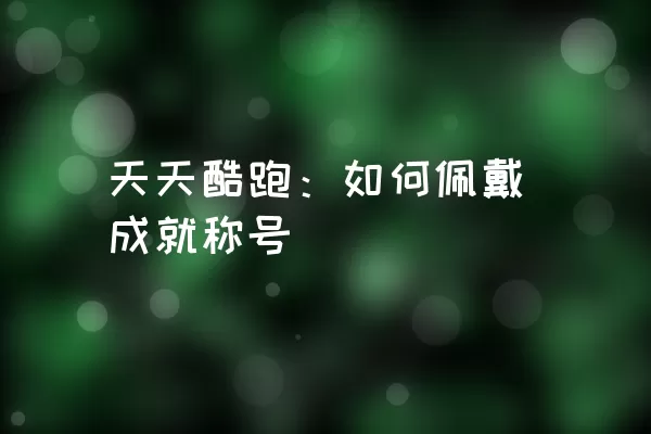 天天酷跑：如何佩戴成就称号