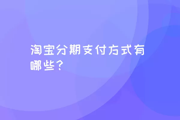 淘宝分期支付方式有哪些？