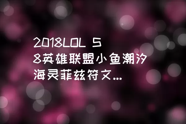 2018LOL S8英雄联盟小鱼潮汐海灵菲兹符文配置解析