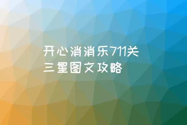 开心消消乐711关三星图文攻略