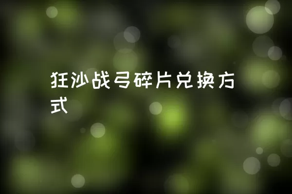 狂沙战弓碎片兑换方式