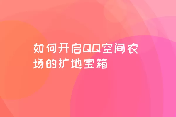 如何开启QQ空间农场的扩地宝箱