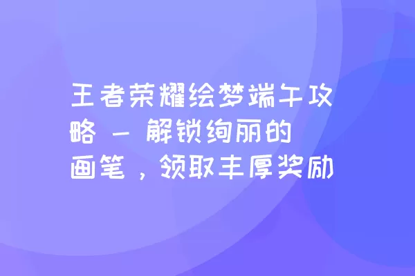 王者荣耀绘梦端午攻略 - 解锁绚丽的画笔，领取丰厚奖励