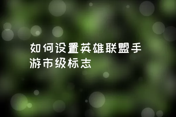 如何设置英雄联盟手游市级标志