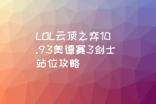 LOL云顶之弈10.93奥德赛3剑士站位攻略