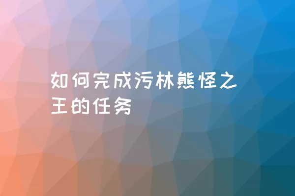 如何完成污林熊怪之王的任务