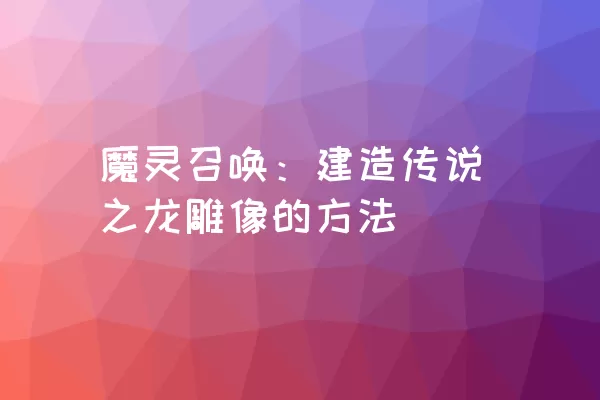 魔灵召唤：建造传说之龙雕像的方法