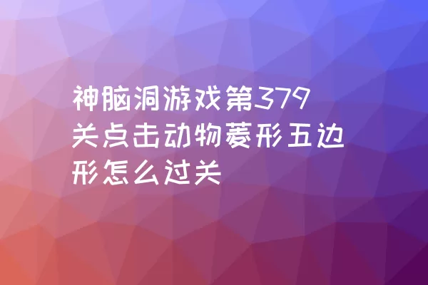 神脑洞游戏第379关点击动物菱形五边形怎么过关