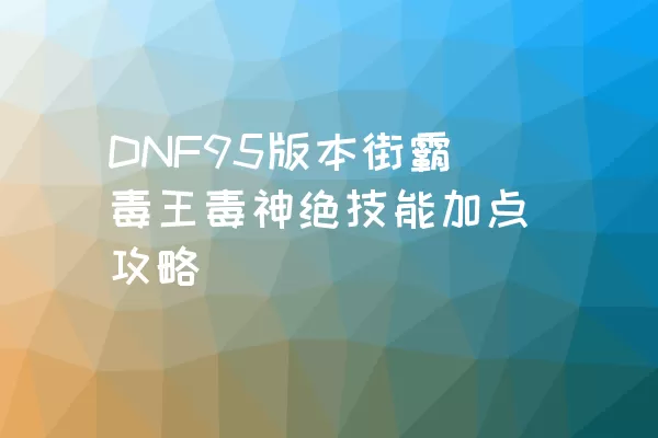 DNF95版本街霸毒王毒神绝技能加点攻略