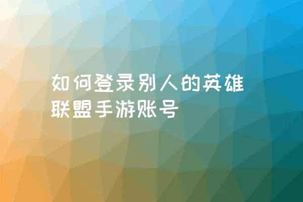 如何登录别人的英雄联盟手游账号