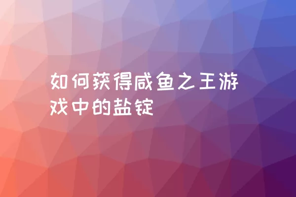 如何获得咸鱼之王游戏中的盐锭