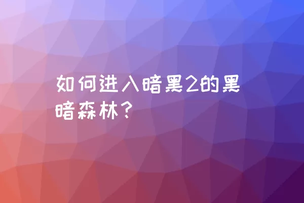 如何进入暗黑2的黑暗森林？