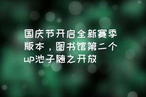 国庆节开启全新赛季版本，图书馆第二个up池子随之开放