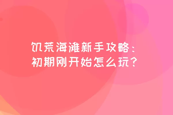 饥荒海滩新手攻略：初期刚开始怎么玩？