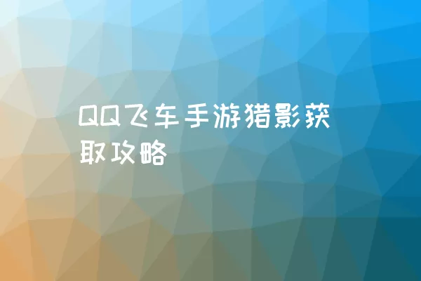 QQ飞车手游猎影获取攻略