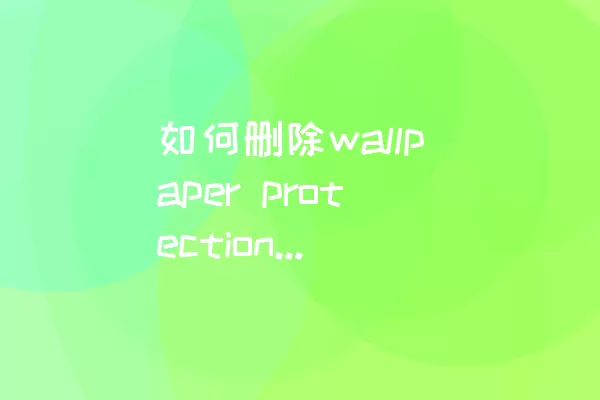 如何删除wallpaper protection service