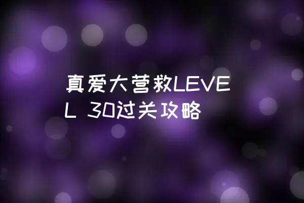 真爱大营救LEVEL 30过关攻略