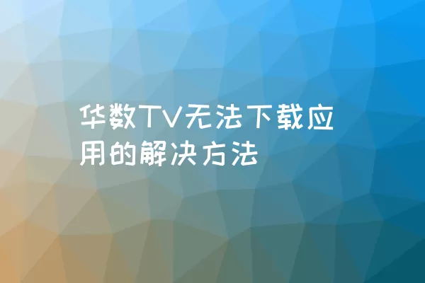 华数TV无法下载应用的解决方法