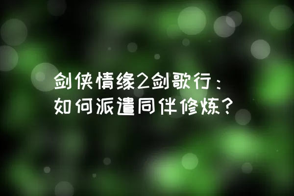 剑侠情缘2剑歌行：如何派遣同伴修炼？