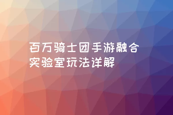 百万骑士团手游融合实验室玩法详解