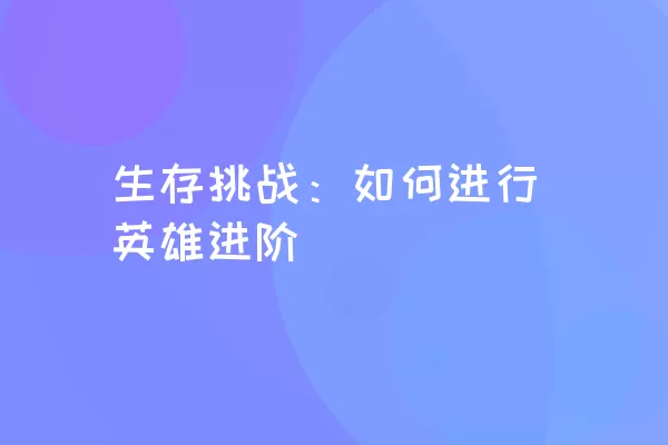 生存挑战：如何进行英雄进阶