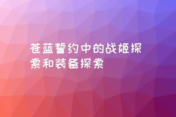 苍蓝誓约中的战姬探索和装备探索