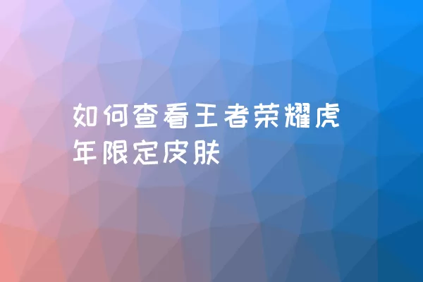 如何查看王者荣耀虎年限定皮肤