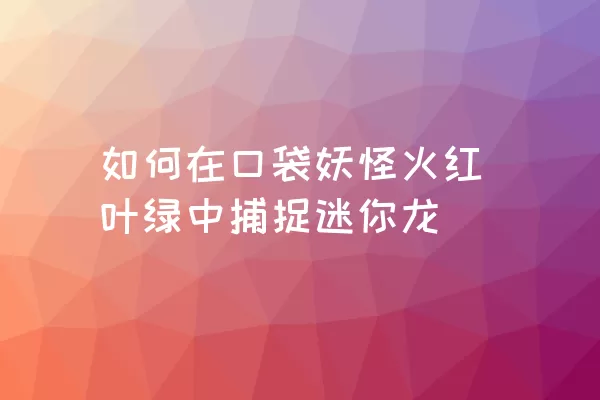 如何在口袋妖怪火红叶绿中捕捉迷你龙