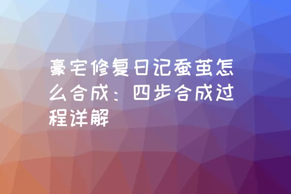 豪宅修复日记蚕茧怎么合成：四步合成过程详解