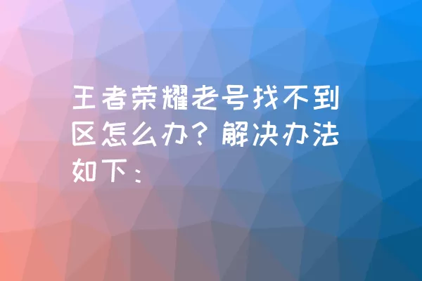 王者荣耀老号找不到区怎么办？解决办法如下：