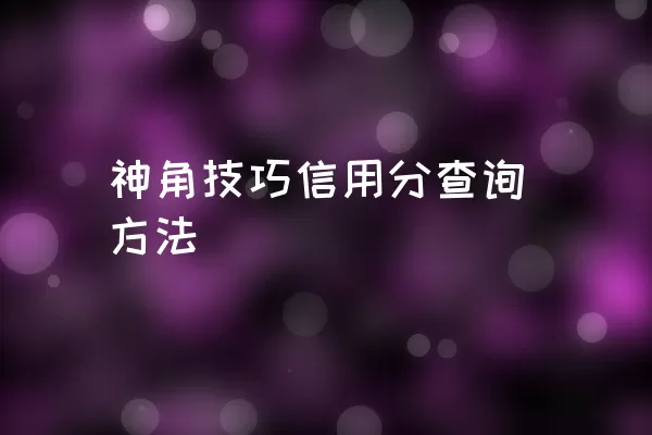 神角技巧信用分查询方法