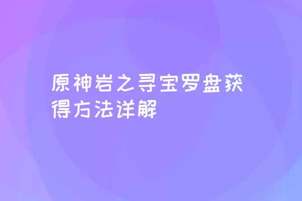 原神岩之寻宝罗盘获得方法详解