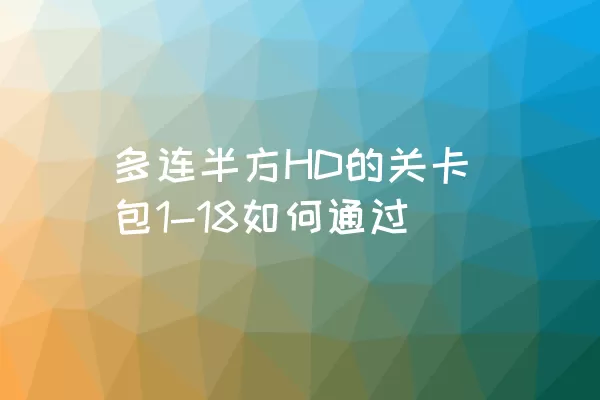 多连半方HD的关卡包1-18如何通过