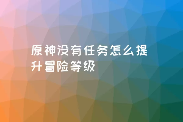 原神没有任务怎么提升冒险等级