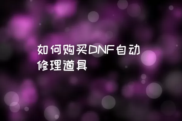 如何购买DNF自动修理道具