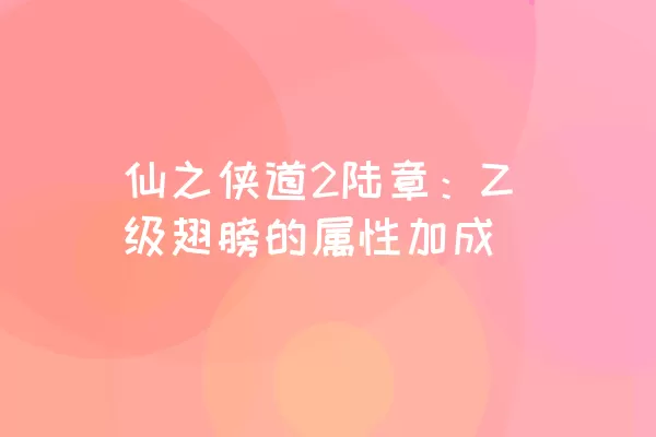 仙之侠道2陆章：Z级翅膀的属性加成