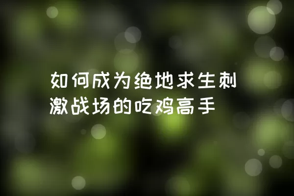 如何成为绝地求生刺激战场的吃鸡高手